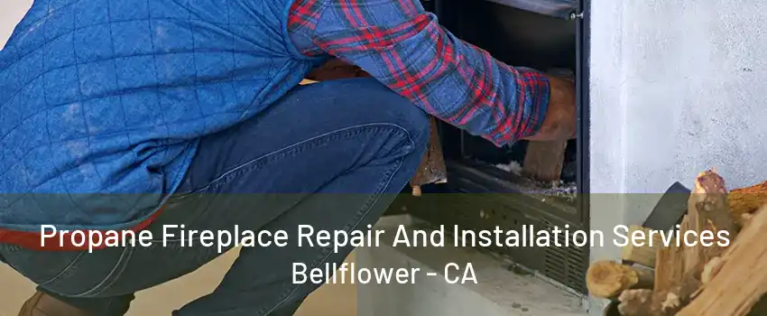 Propane Fireplace Repair And Installation Services Bellflower - CA