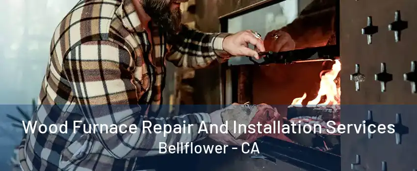 Wood Furnace Repair And Installation Services Bellflower - CA